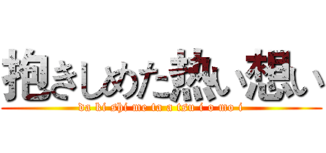 抱きしめた热い想い (da ki shi me ta a tsu i o mo i)