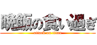 晩飯の食い過ぎ (attack on titan)