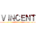 ＶＩＮＣＥＮＴ (Vincent)