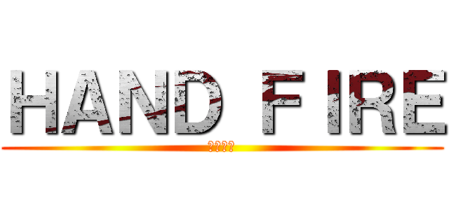 ＨＡＮＤ ＦＩＲＥ (手造の炎)