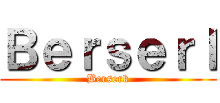 Ｂｅｒｓｅｒｌ (Berserk)