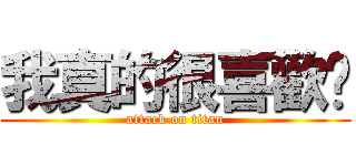 我真的很喜歡你 (attack on titan)