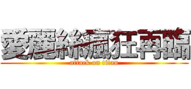 愛麗絲瘋狂再臨 (attack on titan)
