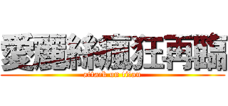 愛麗絲瘋狂再臨 (attack on titan)