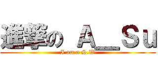 進撃の Ａ＿Ｓｕ (I am a S.W)