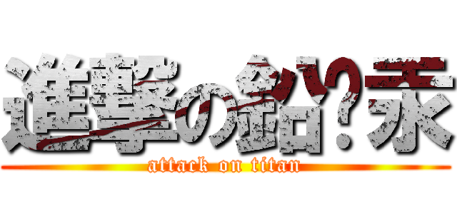 進撃の鉛鎘汞 (attack on titan)