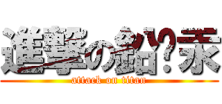 進撃の鉛鎘汞 (attack on titan)