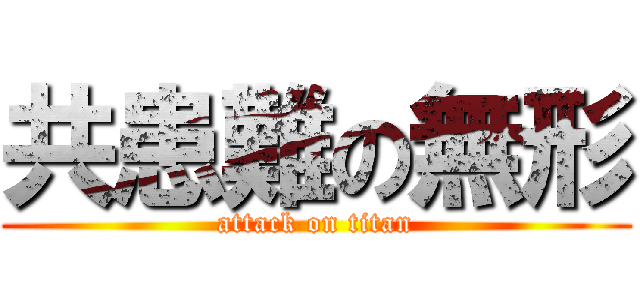 共患難の無形 (attack on titan)