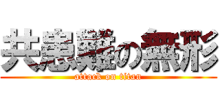 共患難の無形 (attack on titan)