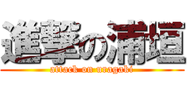 進撃の浦垣 (attack on uragaki)