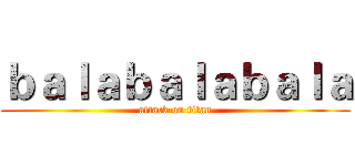ｂａｌａｂａｌａｂａｌａ (attack on titan)