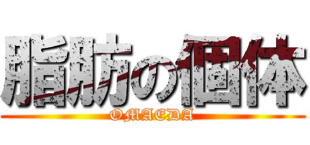 脂肪の個体 (OMAEDA)