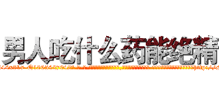 男人吃什么药能绝精 (男人吃什么药能绝精【电-话151x68344x817-Q1065427042元-吉-药-业】我们做的是长期生意,靠的是老客户长期支持 男人吃什么药能绝精在发表了一篇http://sngk.net/MXdGaW

参考消息网我们做的是长期生意,靠的是老客户长期支持也许我们早该意识到，就连鲍勃·霍斯金斯（金球奖戏剧类电影男主角 
)