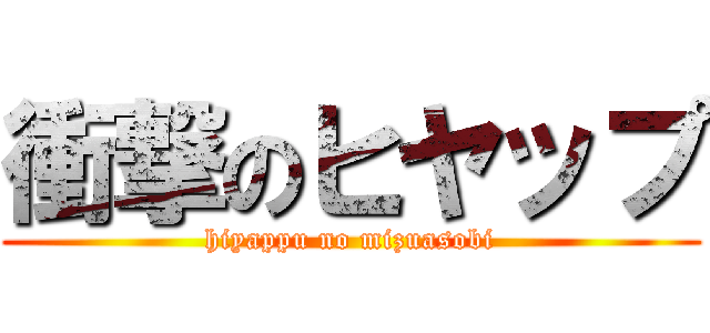 衝撃のヒヤップ (hiyappu no mizuasobi)
