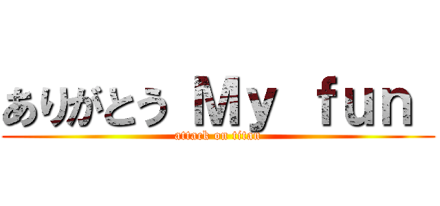 ありがとう Ｍｙ ｆｕｎ  (attack on titan)
