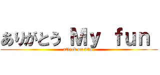 ありがとう Ｍｙ ｆｕｎ  (attack on titan)