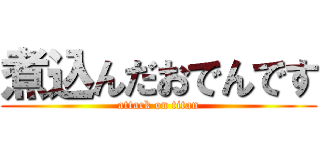 煮込んだおでんです (attack on titan)