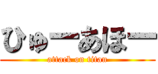 ひゅーあほー (attack on titan)