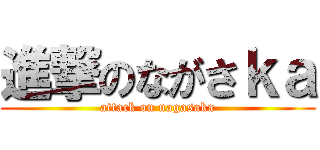 進撃のながさｋａ (attack on nagasaka)