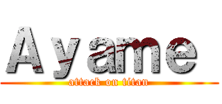 Ａｙａｍｅ  (attack on titan)