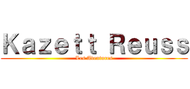 Ｋａｚｅｔｔ Ｒｅｕｓｓ (Les Aventures)