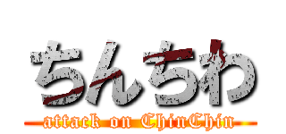 ちんちわ (attack on ChinChin)