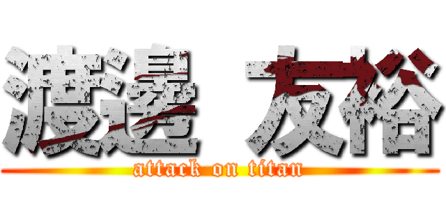 渡邊 友裕 (attack on titan)