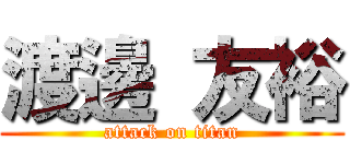 渡邊 友裕 (attack on titan)