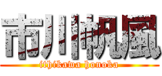 市川帆風 (ithikawa honoka)