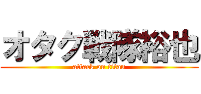 オタク戦隊裕也 (attack on titan)