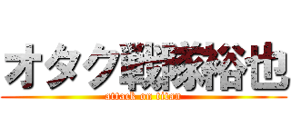 オタク戦隊裕也 (attack on titan)