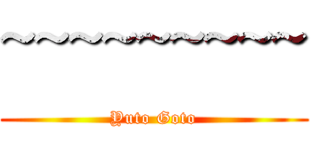 ~~~~~~~~~ (Yuto Goto)