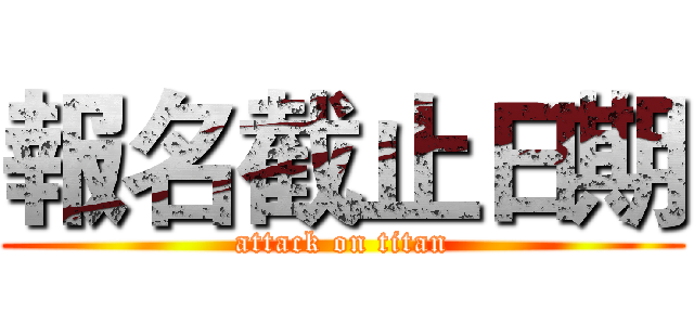 報名截止日期 (attack on titan)