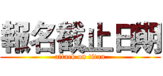 報名截止日期 (attack on titan)