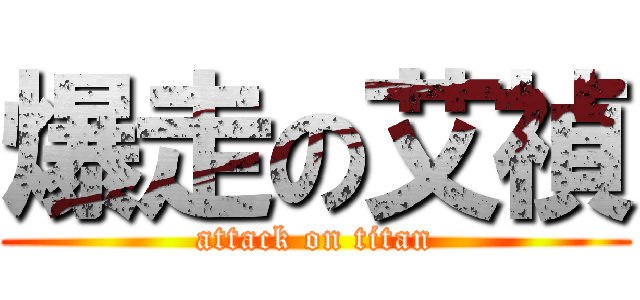 爆走の艾禎 (attack on titan)