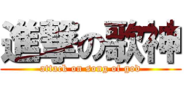 進撃の歌神 (attack on song of god)