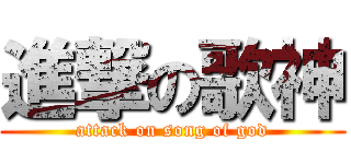進撃の歌神 (attack on song of god)