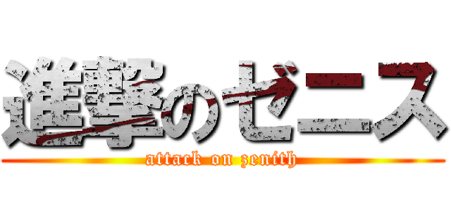 進撃のゼニス (attack on zenith)
