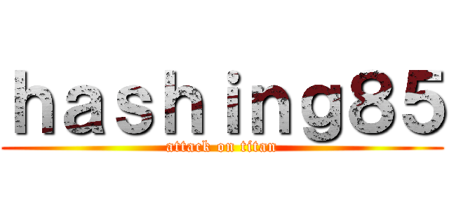 ｈａｓｈｉｎｇ８５ (attack on titan)
