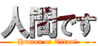 人間です (Human or Titan?)