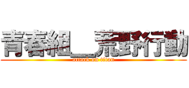 青春組＿荒野行動 (attack on titan)