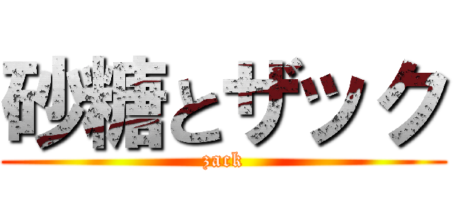 砂糖とザック (zack)