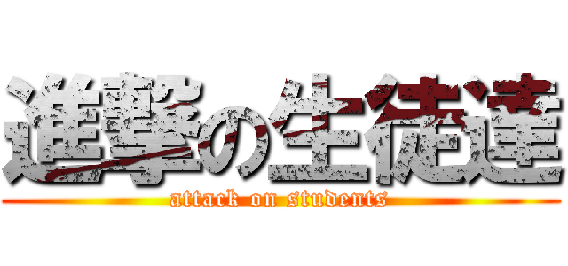 進撃の生徒達 (attack on students)