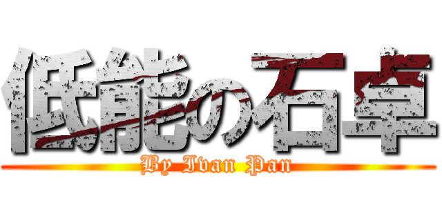 低能の石卓 (By Ivan Pan)