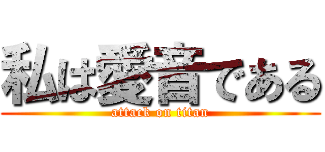 私は愛音である (attack on titan)