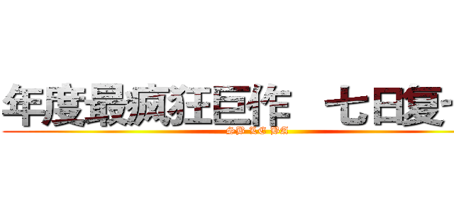 年度最疯狂巨作   七日复七日 (SB LE BA)