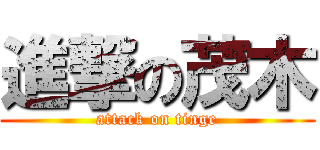 進撃の茂木 (attack on tinge)