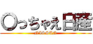 〇っちゃえ日産 (NISSAN)