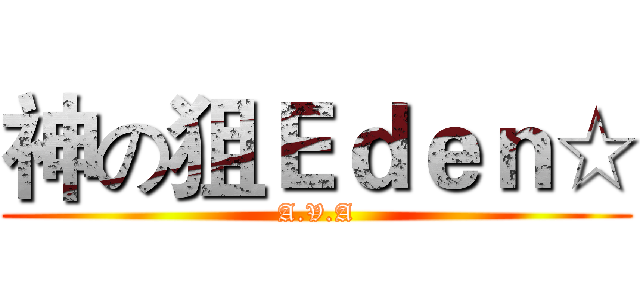 神の狙Ｅｄｅｎ☆ (A.V.A)