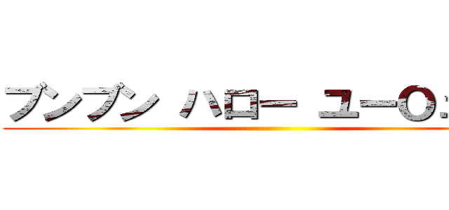 ブンブン ハロー ユーＯューブ ()
